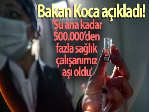 Bakan Koca: 'Şu ana kadar 500.000'den fazla sağlık çalışanımız aşı oldu'