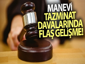 Manevi tazminat davalarında flaş gelişme