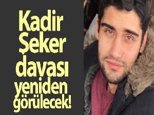 Kadir Şeker davası yeniden görülecek