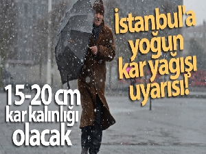 İstanbul'a yoğun kar yağışı uyarısı! Kalınlığı 15-20 cm arasında olacak