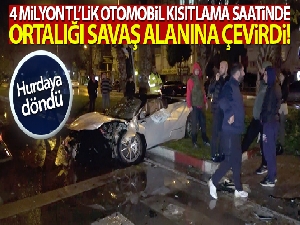 4 milyon TL'lik otomobil kısıtlama saatinde ortalığı savaş alanına çevirdi