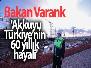Bakan Varank: 'Akkuyu, Türkiye'nin 60 yıllık hayali'