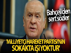 MHP Genel Başkanı Bahçeli: 'Milliyetçi Hareket Partisi'nin sokakta işi yoktur'