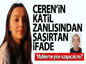 Ceren'in katilinden şaşırtan ifade: “Mahkeme yine uzayacak mı?”