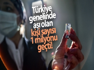 Türkiye genelinde aşı olan kişi sayısı 1 milyonu geçti