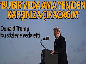 Trump:'Bu bir veda ama yeniden karşınıza çıkacağım'