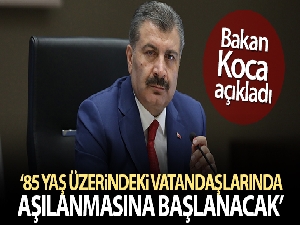 Bakan Koca: '85 yaş üzerindeki vatandaşlarımızın aşılanmasına başlanacak'