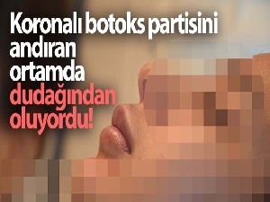 Koronalı botoks partisini andıran ortamda dudağından oluyordu