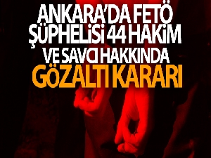 Ankara'da FETÖ şüphelisi 44 hakim ve savcı hakkında gözaltı kararı