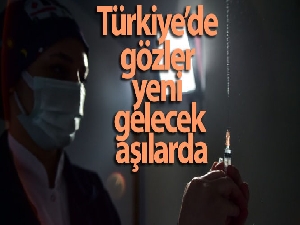 Türkiye'de gözler yeni gelecek aşılarda