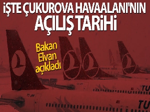 Bakan Elvan: 'Çukurova Havaalanı 2022 yılı Mart ayında açılacak'
