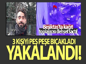 Beşiktaş'ta 3 kişiyi bıçaklayan kağıt toplayıcısı yakalandı