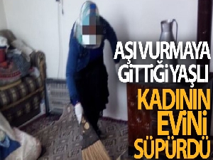 Aşı vurmaya gittiği yaşlı kadının evini süpürdü
