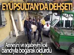 Eyüpsultan'da dehşet: Annesini ve ağabeyini koli bandıyla boğarak öldürdü