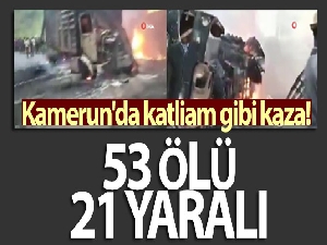 Kamerun'da katliam gibi kaza: 53 ölü, 21 yaralı