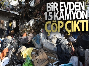 Bir evden 15 kamyon çöp çıktı