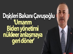 Dışişleri Bakanı Çavuşoğlu: 'Umarım Biden yönetimi nükleer anlaşmaya geri döner'