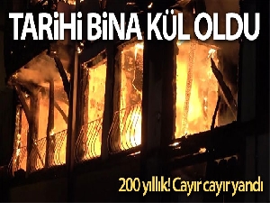 200 yıllık bina cayır cayır yandı, vatandaşlar sokağa döküldü