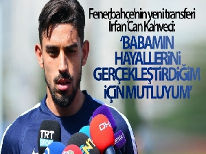 İrfan Can Kahveci: 'Babamın hayallerini gerçekleştirdiğim için mutluyum'