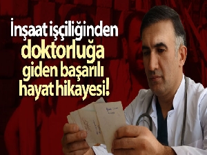 İnşaat işçiliğinden doktorluğa giden başarılı hayat hikayesi