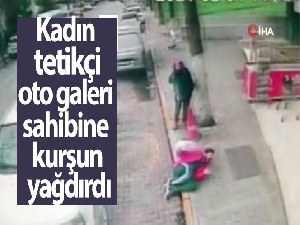 Kadın tetikçi, oto galeri sahibini böyle vurdu
