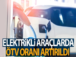 Elektrikli araçlarda ÖTV oranları artırıldı