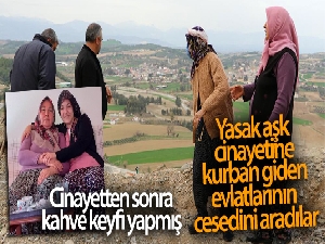 Yasak aşk cinayetine kurban giden evlatlarının cesedini aradılar