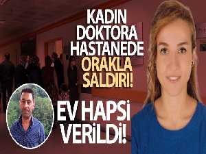 Kadın doktora orakla saldırdığı gerekçesiyle adliyeye çıkartılan şahsa ev hapsi