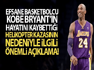 Kobe Bryant'ın hayatını kaybettiği helikopter kazasının nedeniyle ilgili açıklama!