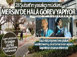 28 Şubat'ın yasakçı müdürünün Mersin'de görev yaptığı ortaya çıktı