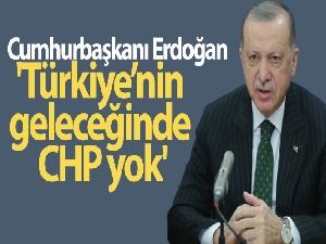Cumhurbaşkanı Erdoğan: 'Türkiye'nin geleceğinde CHP yok'