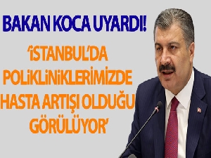 Sağlık Bakanı Koca: 'İstanbul'da polikliniklerimizde hasta artışı olduğu görülüyor'