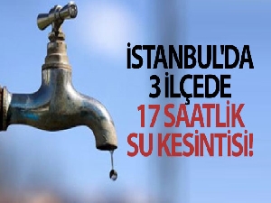 İstanbul'da 3 ilçede 17 saatlik su kesintisi