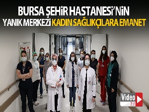 Bursa Şehir Hastanesi'nin Yanık Merkezi kadın sağlıkçılara emanet