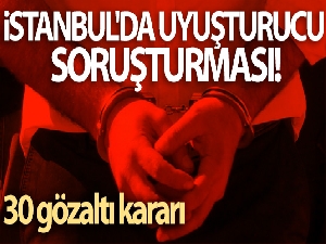İstanbul'da uyuşturucu soruşturması: 30 gözaltı kararı