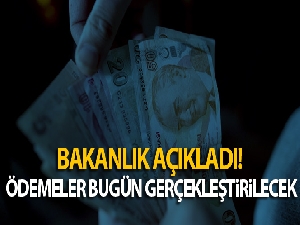 Bakanlık açıkladı! Ödemeler bugün gerçekleştirilecek
