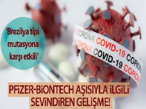 Pfizer-BioNTech aşısıyla ilgili sevindiren gelişme: 'Brezilya tipi mutasyona karşı etkili'