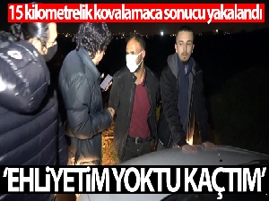 15 kilometrelik kovalamaca sonucu yakalandı ‘ehliyetim yoktu kaçtım' dedi
