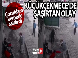 Küçükçekmece'de küçük çocuklara kemerli saldırı