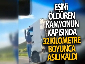 Eşini öldüren kamyonun kapısında 32 kilometre boyunca asılı kaldı