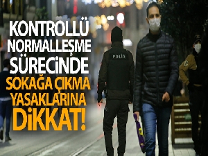 Kontrollü normalleşme sürecinde sokağa çıkma yasaklarına dikkat