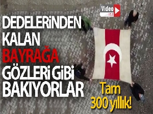 Dedelerinden kalan 300 yıllık bayrağa gözleri gibi bakıyorlar