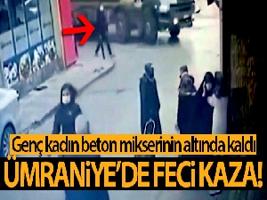Ümraniye'de feci kaza: Genç kadın beton mikserinin altında kaldı