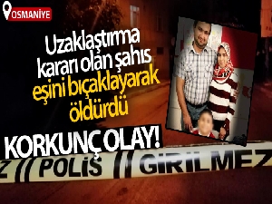 Osmaniye'de uzaklaştırma kararı olan şahıs eşini bıçaklayarak öldürdü