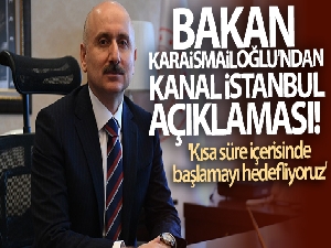 Bakan Karaismailoğlu'ndan Kanal İstanbul açıklaması! 'Kısa süre içerisinde başlamayı hedefliyoruz'