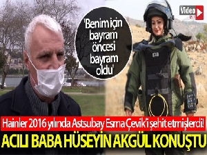 Şehit Astsubay Esma Çevik'in babası Hüseyin Akgül: 'Benim için bayram öncesi bayram oldu'