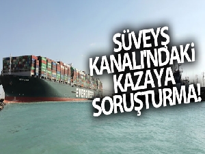 Süveyş Kanalı'ndaki kazaya yönelik soruşturma başlatıldı