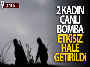 Afrin'de 2 kadın canlı bomba etkisiz hale getirildi