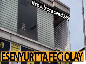 Esenyurt'ta feci olay kadının başına cam düştü