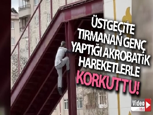 Tırmandığı üst geçitte yaptığı akrobasi hareketleriyle korkuttu